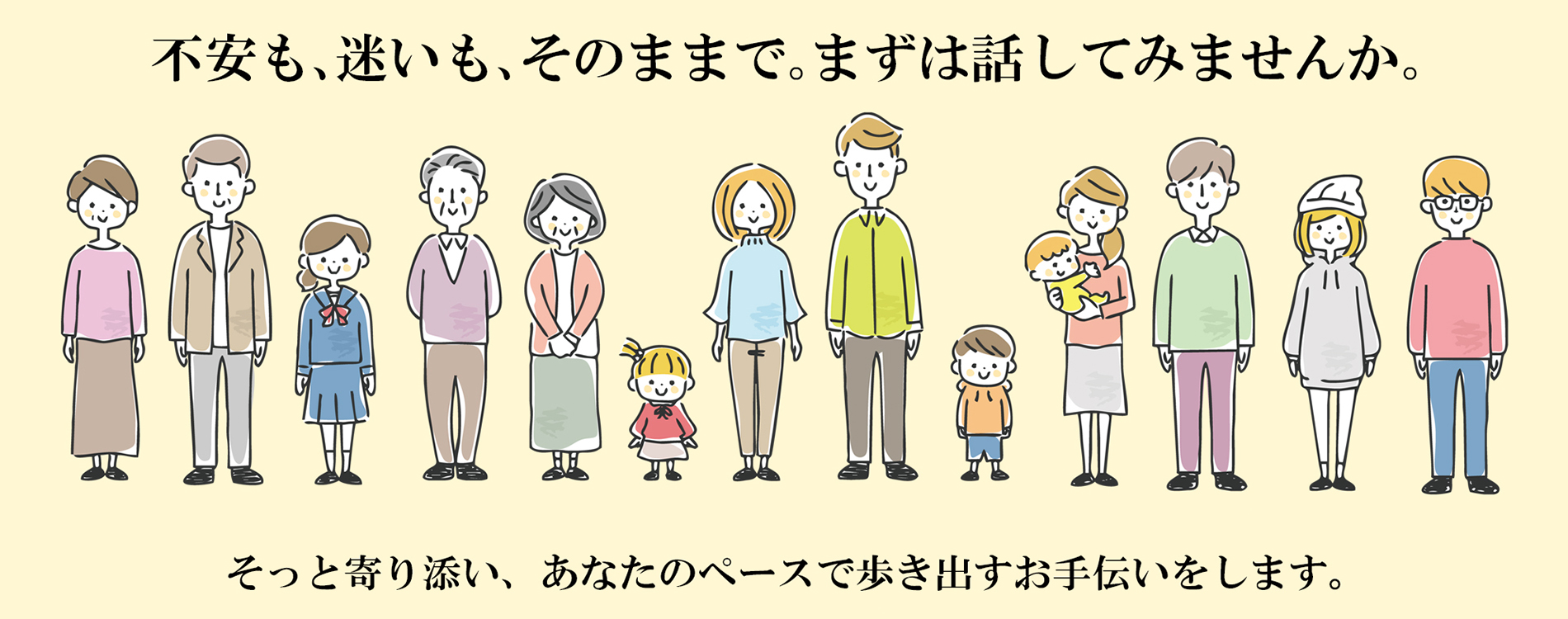 不安も､迷いも､そのままで｡まずは話してみませんか｡そっと寄り添い、あなたのペースで歩き出すお手伝いをします。